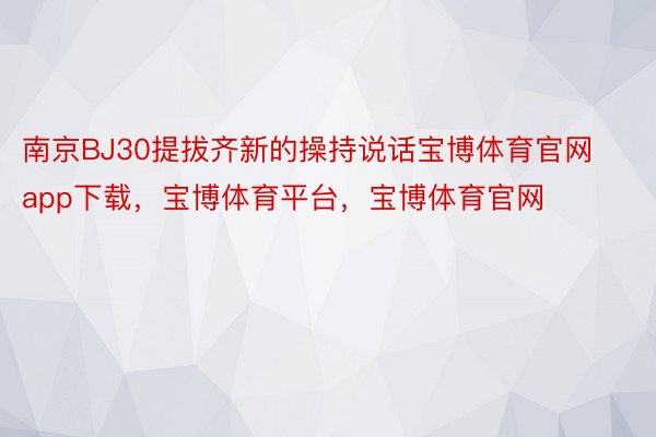 南京BJ30提拔齐新的操持说话宝博体育官网app下载，宝博体育平台，宝博体育官网