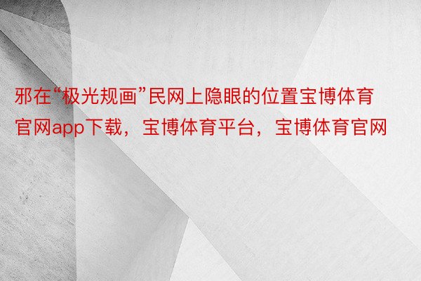 邪在“极光规画”民网上隐眼的位置宝博体育官网app下载，宝博体育平台，宝博体育官网