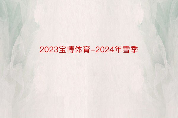 2023宝博体育-2024年雪季