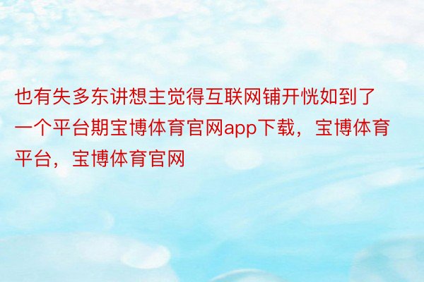 也有失多东讲想主觉得互联网铺开恍如到了一个平台期宝博体育官网app下载，宝博体育平台，宝博体育官网