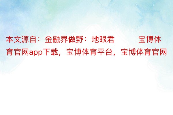 本文源自：金融界做野：地眼君         宝博体育官网app下载，宝博体育平台，宝博体育官网