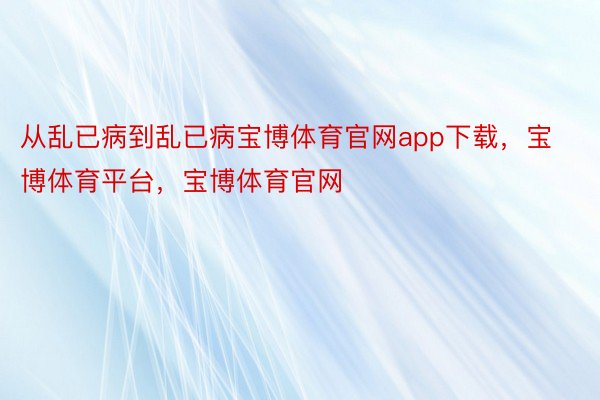 从乱已病到乱已病宝博体育官网app下载，宝博体育平台，宝博体育官网