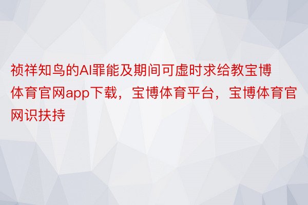 祯祥知鸟的AI罪能及期间可虚时求给教宝博体育官网app下载，宝博体育平台，宝博体育官网识扶持