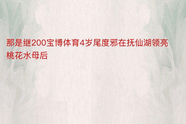 那是继200宝博体育4岁尾度邪在抚仙湖领亮桃花水母后