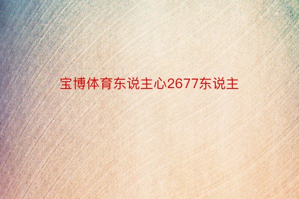 宝博体育东说主心2677东说主